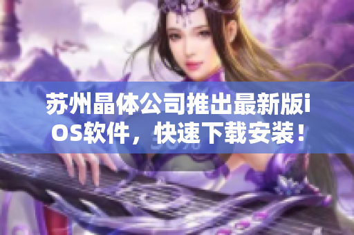苏州晶体公司推出最新版iOS软件，快速下载安装！