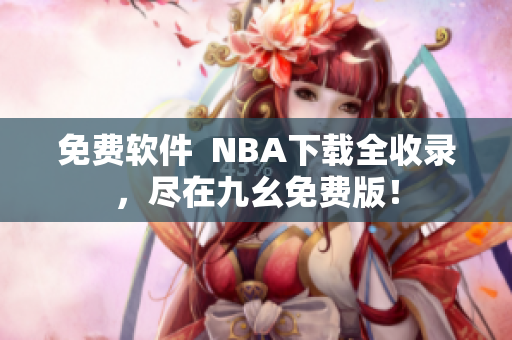 免费软件  NBA下载全收录，尽在九幺免费版！