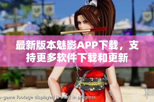 最新版本魅影APP下载，支持更多软件下载和更新