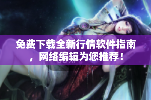 免费下载全新行情软件指南，网络编辑为您推荐！