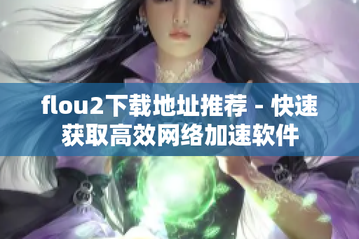 flou2下载地址推荐 - 快速获取高效网络加速软件
