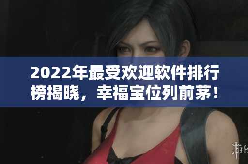 2022年最受欢迎软件排行榜揭晓，幸福宝位列前茅！
