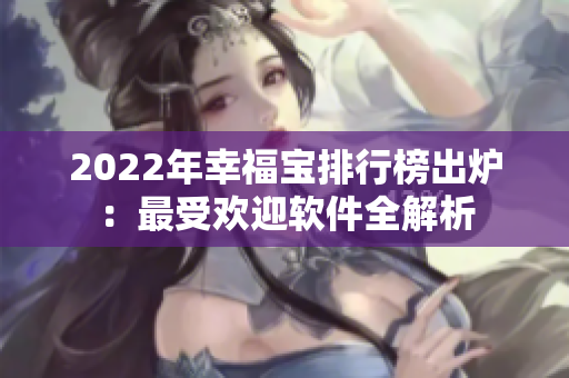 2022年幸福宝排行榜出炉：最受欢迎软件全解析