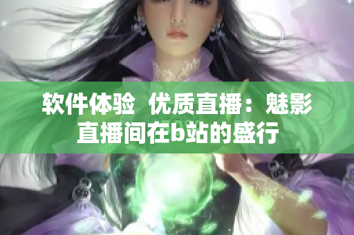 软件体验  优质直播：魅影直播间在b站的盛行