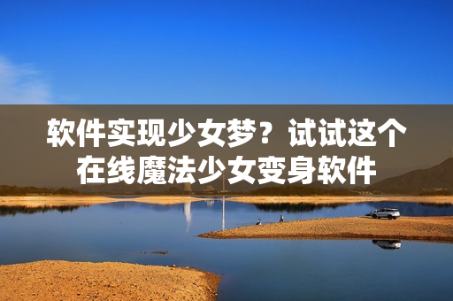 软件实现少女梦？试试这个在线魔法少女变身软件
