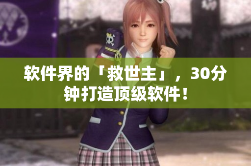 软件界的「救世主」，30分钟打造顶级软件！