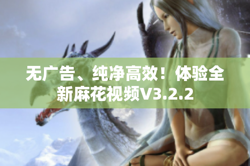 无广告、纯净高效！体验全新麻花视频V3.2.2