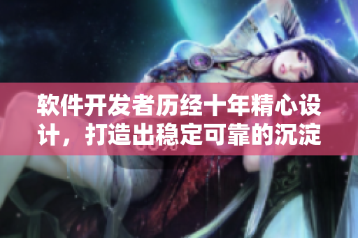 软件开发者历经十年精心设计，打造出稳定可靠的沉淀工具