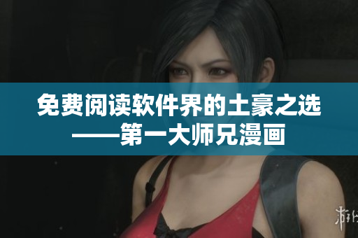 免费阅读软件界的土豪之选——第一大师兄漫画