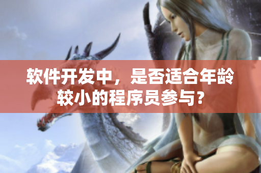 软件开发中，是否适合年龄较小的程序员参与？