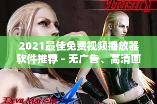 2021最佳免费视频播放器软件推荐 - 无广告、高清画质、多功能！