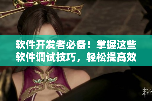 软件开发者必备！掌握这些软件调试技巧，轻松提高效率