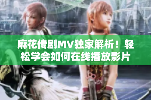 麻花传剧MV独家解析！轻松学会如何在线播放影片
