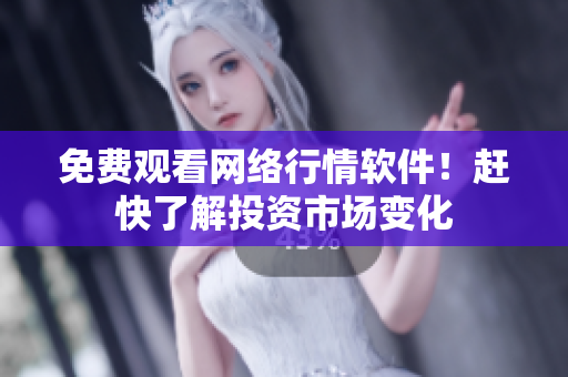 免费观看网络行情软件！赶快了解投资市场变化