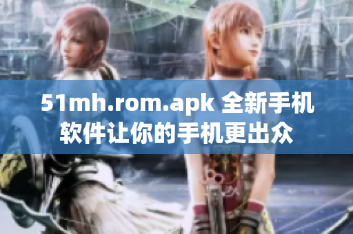 51mh.rom.apk 全新手机软件让你的手机更出众