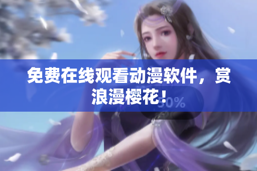 免费在线观看动漫软件，赏浪漫樱花！