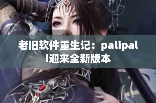 老旧软件重生记：palipali迎来全新版本