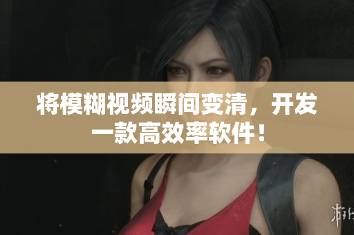 将模糊视频瞬间变清，开发一款高效率软件！
