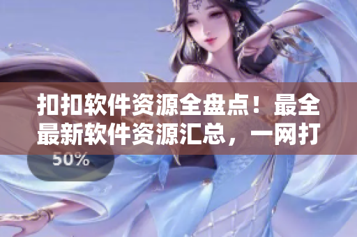 扣扣软件资源全盘点！最全最新软件资源汇总，一网打尽！