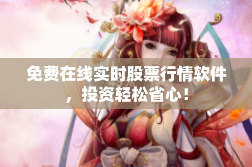 免费在线实时股票行情软件，投资轻松省心！