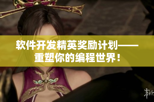 软件开发精英奖励计划——重塑你的编程世界！