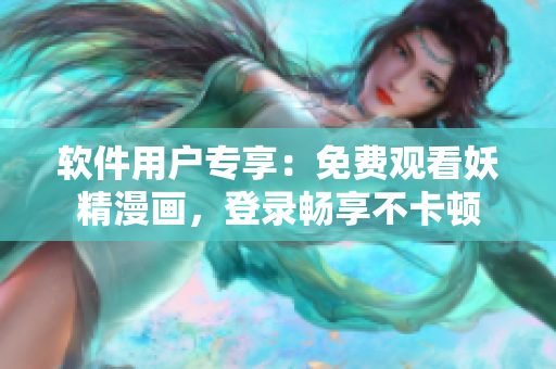 软件用户专享：免费观看妖精漫画，登录畅享不卡顿