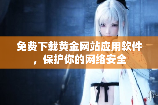 免费下载黄金网站应用软件，保护你的网络安全
