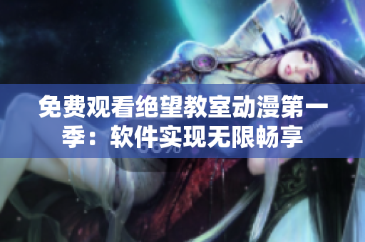 免费观看绝望教室动漫第一季：软件实现无限畅享
