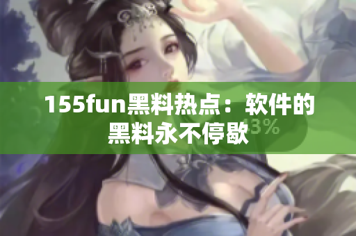 155fun黑料热点：软件的黑料永不停歇