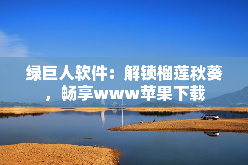 绿巨人软件：解锁榴莲秋葵，畅享www苹果下载