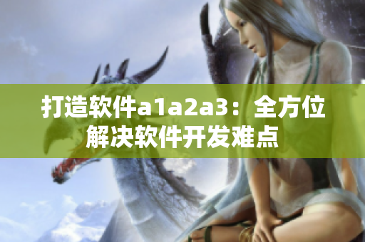打造软件a1a2a3：全方位解决软件开发难点