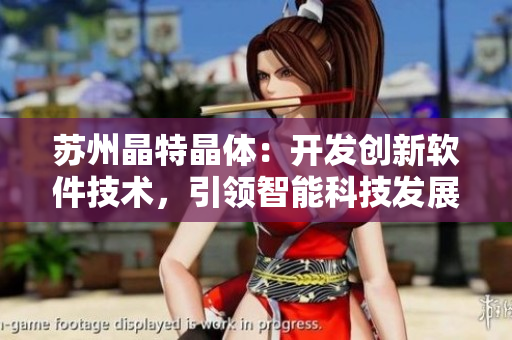 苏州晶特晶体：开发创新软件技术，引领智能科技发展