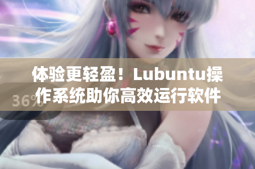体验更轻盈！Lubuntu操作系统助你高效运行软件