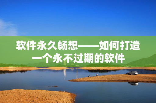 软件永久畅想——如何打造一个永不过期的软件