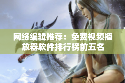 网络编辑推荐：免费视频播放器软件排行榜前五名