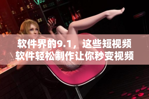 软件界的9.1，这些短视频软件轻松制作让你秒变视频编辑达人