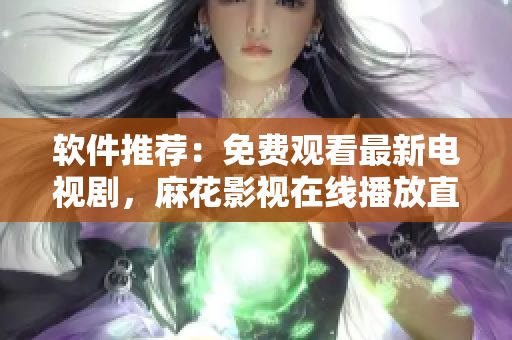 软件推荐：免费观看最新电视剧，麻花影视在线播放直接上手