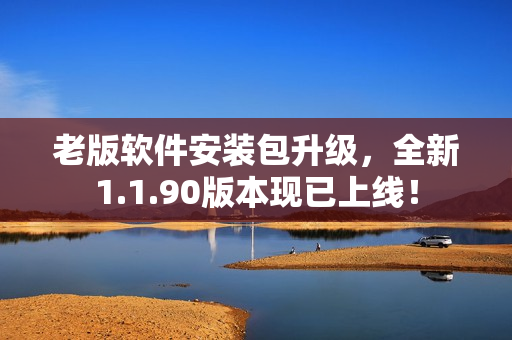老版软件安装包升级，全新1.1.90版本现已上线！
