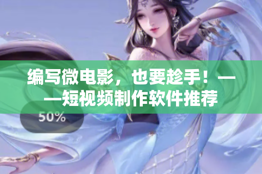编写微电影，也要趁手！——短视频制作软件推荐