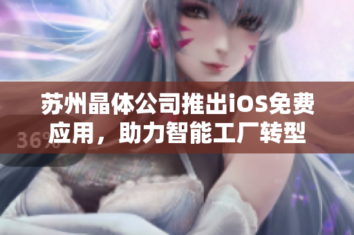 苏州晶体公司推出iOS免费应用，助力智能工厂转型