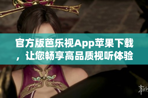 官方版芭乐视App苹果下载，让您畅享高品质视听体验
