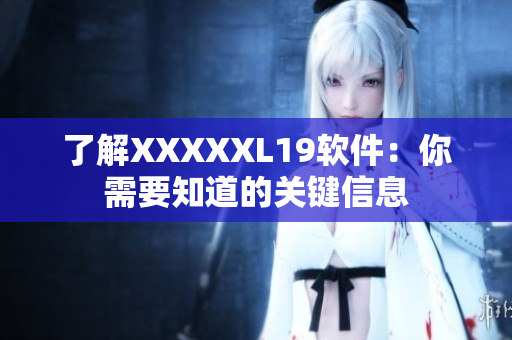 了解XXXXXL19软件：你需要知道的关键信息
