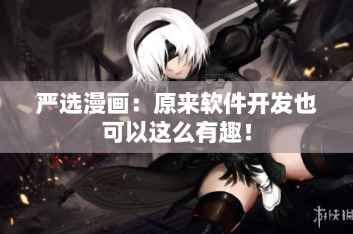 严选漫画：原来软件开发也可以这么有趣！
