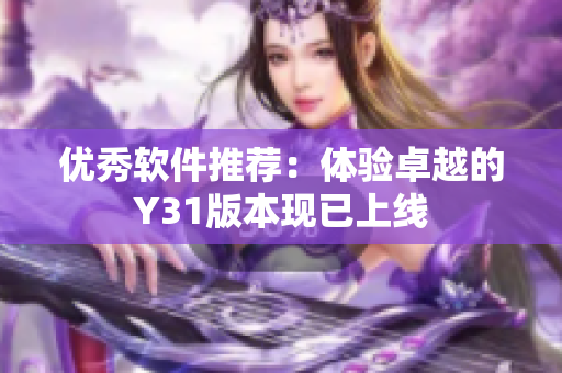 优秀软件推荐：体验卓越的Y31版本现已上线