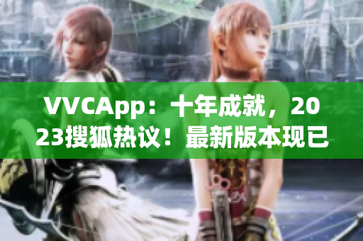 VVCApp：十年成就，2023搜狐热议！最新版本现已上线