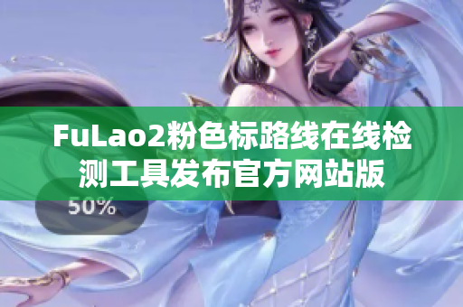 FuLao2粉色标路线在线检测工具发布官方网站版