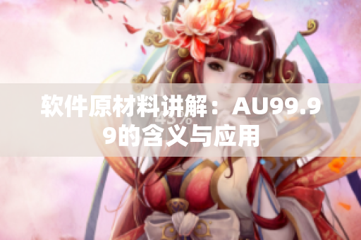 软件原材料讲解：AU99.99的含义与应用
