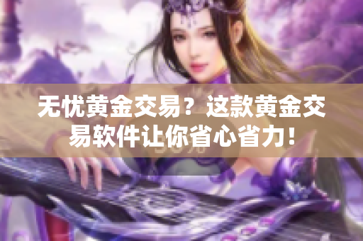无忧黄金交易？这款黄金交易软件让你省心省力！