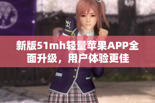 新版51mh轻量苹果APP全面升级，用户体验更佳