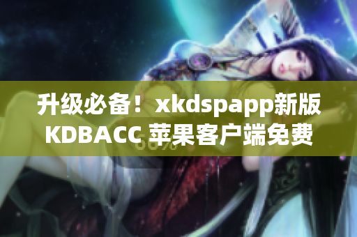 升级必备！xkdspapp新版KDBACC 苹果客户端免费下载